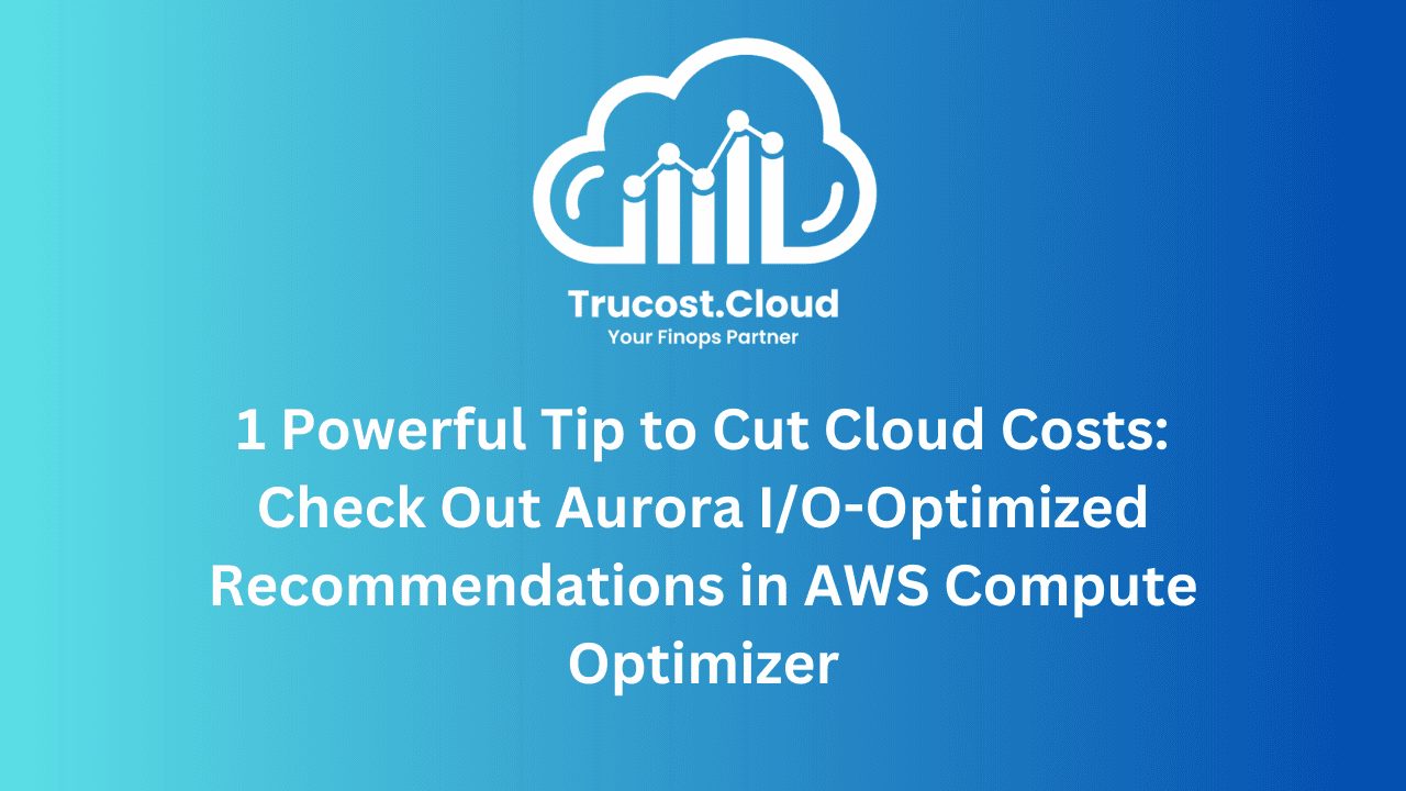 1 Powerful Tip to Cut Cloud Costs: Check Out Aurora I/O-Optimized Recommendations in AWS Compute Optimizer