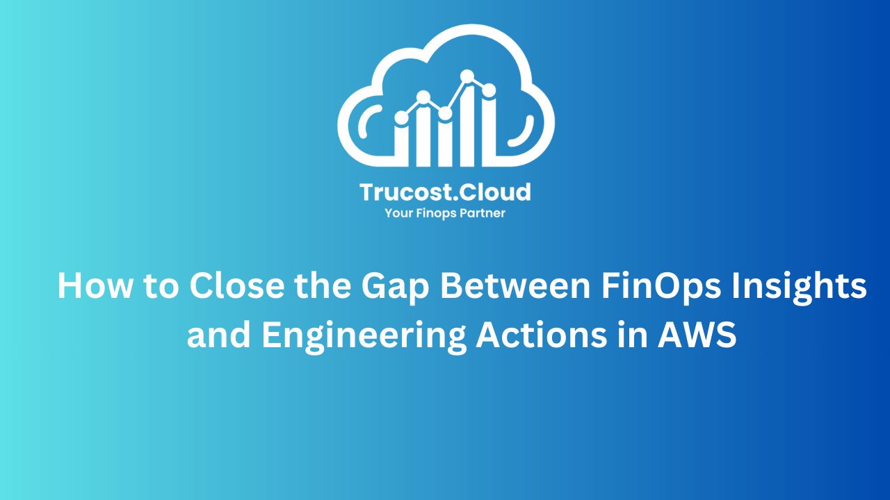 How to Close the Gap Between FinOps Insights and Engineering Actions in AWS