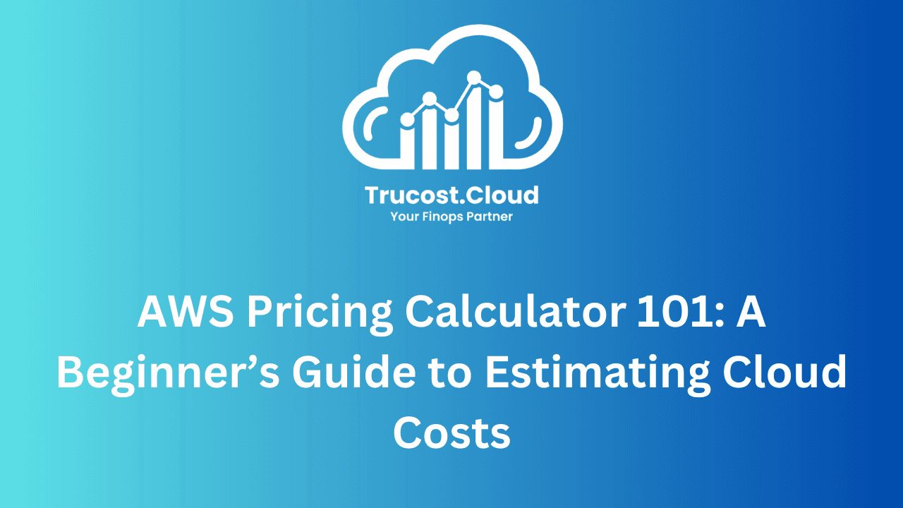 AWS Pricing Calculator 101: A Beginner’s Guide to Estimating Cloud Costs