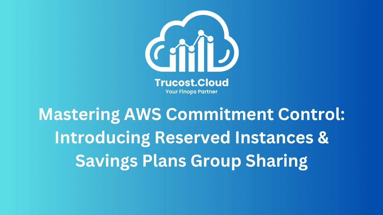 Mastering AWS Commitment Control: Introducing Reserved Instances & Savings Plans Group Sharing