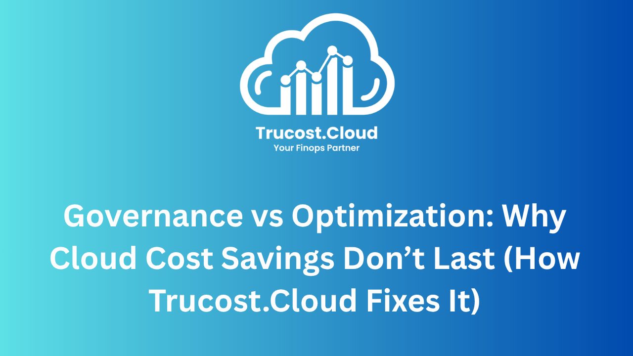 Governance vs Optimization: Why Cloud Cost Savings Don’t Last (How Trucost.Cloud Fixes It)
