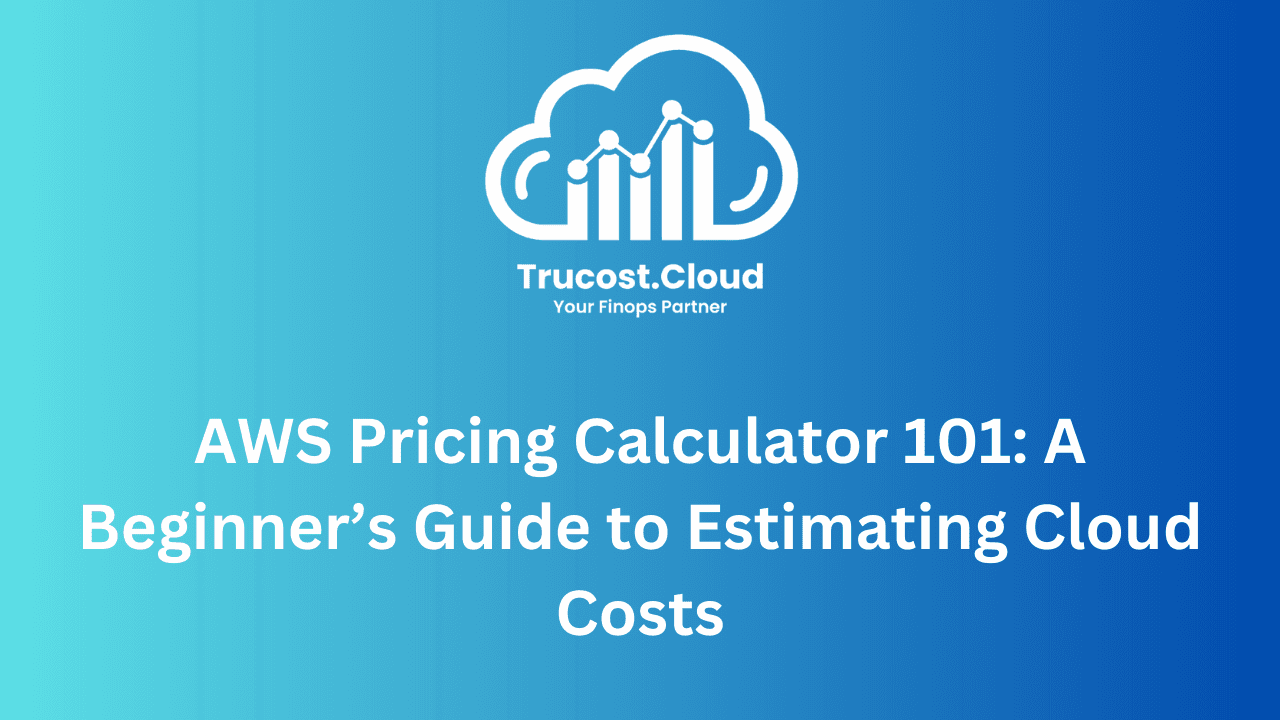AWS Pricing Calculator 101: A Beginner’s Guide to Estimating Cloud Costs