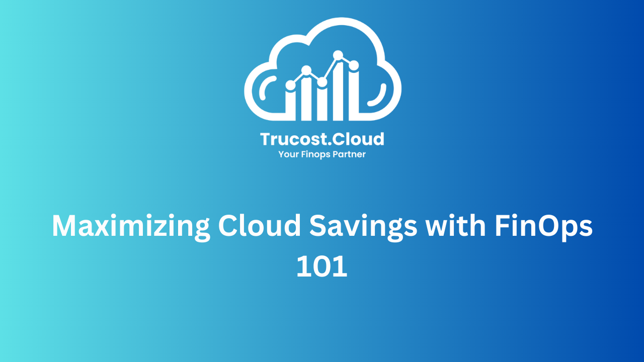 Maximizing Cloud Savings with FinOps 101