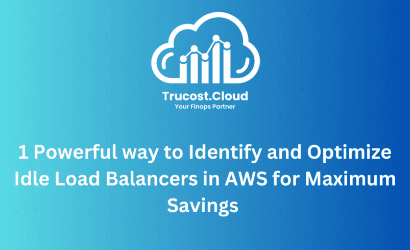 1 Powerful way to Identify and Optimize Idle Load Balancers in AWS for Maximum Savings | TruCost.Cloud