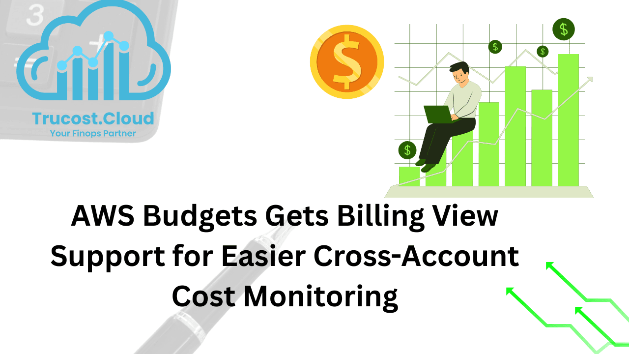 AWS Budgets Gets Billing View Support for Easier Cross-Account Cost Monitoring