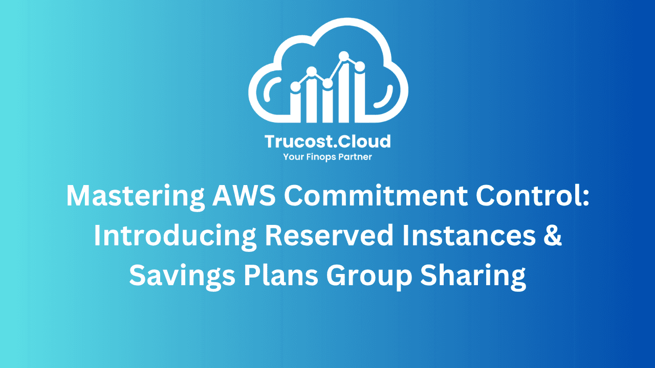 Mastering AWS Commitment Control: Introducing Reserved Instances & Savings Plans Group Sharing