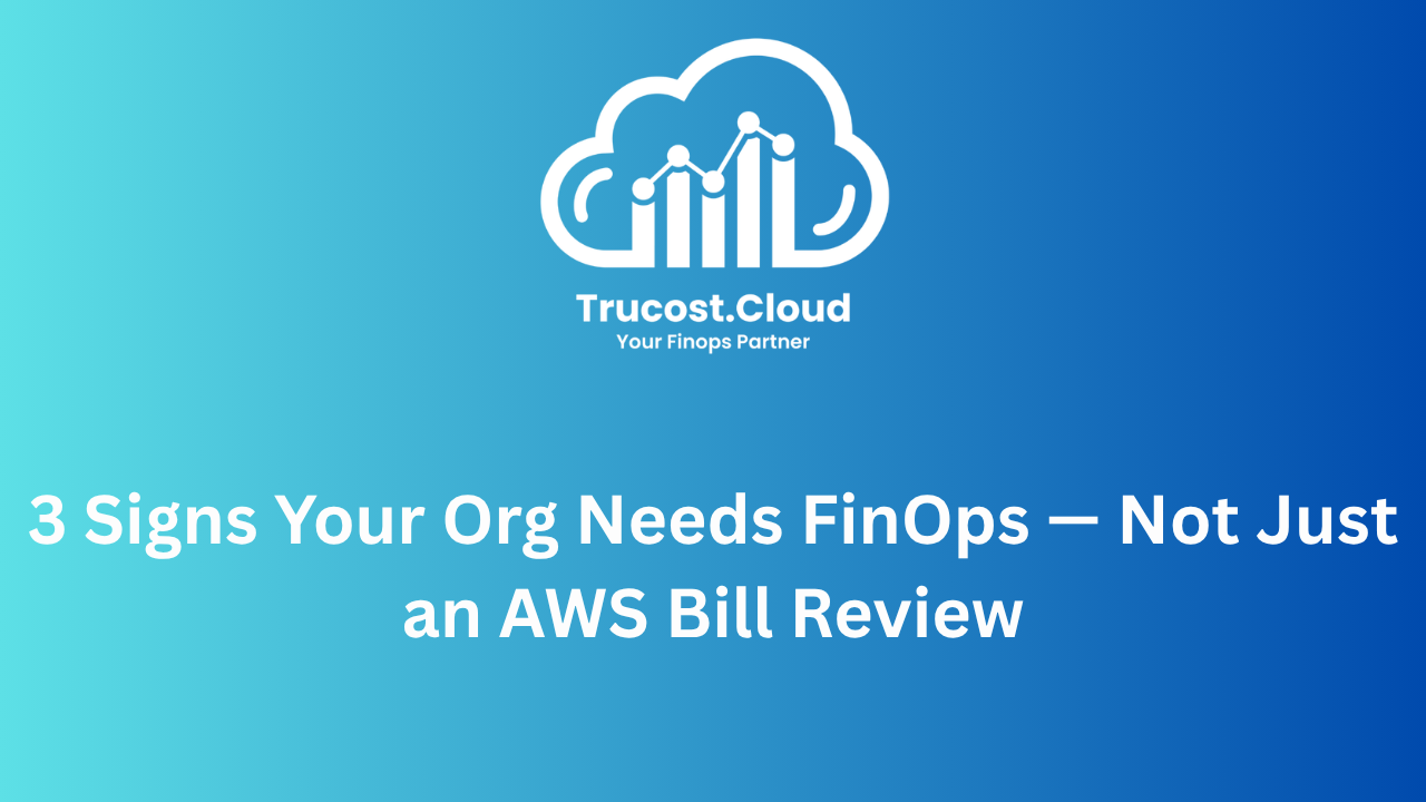 AWS Bill Review vs FinOps: 3 Signs Your Organization Needs FinOps | Trucost.Cloud