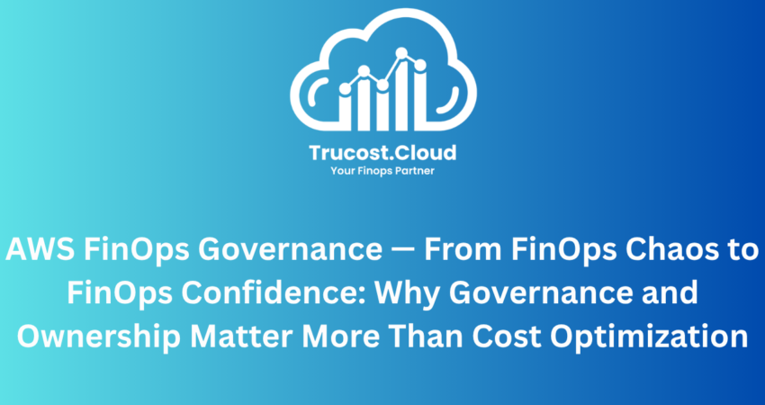 AWS FinOps Governance — From FinOps Chaos to FinOps Confidence: Why Governance and Ownership Matter More Than Cost Optimization